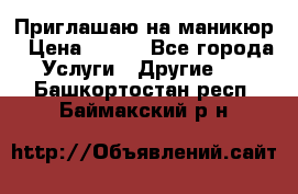 Приглашаю на маникюр › Цена ­ 500 - Все города Услуги » Другие   . Башкортостан респ.,Баймакский р-н